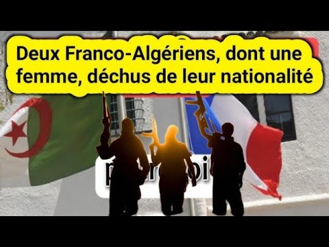 Deux franco-algériens, dont une femme, déchus de leur nationalité française : tous les détails