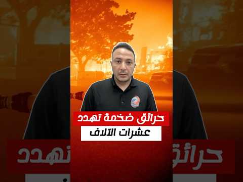 حرائق ضخمة تجتاح لوس أنجلوس و تهدد عشرات الآلاف
