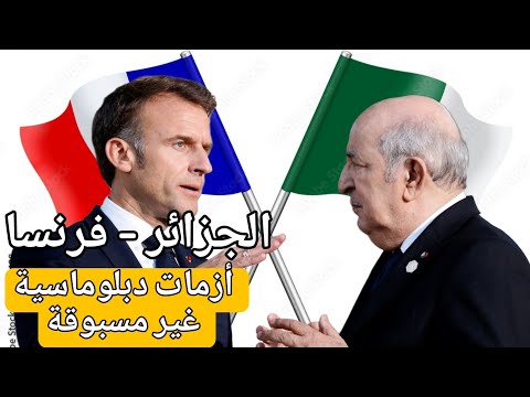الجزائر – فرنسا : أزمات دبلوماسية غير مسبوقة بين باريس و الجزائر